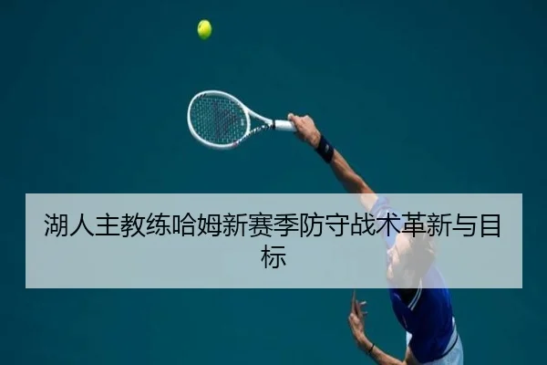 湖人主教练哈姆新赛季防守战术革新与目标