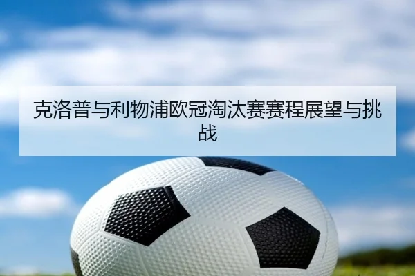 克洛普与利物浦欧冠淘汰赛赛程展望与挑战